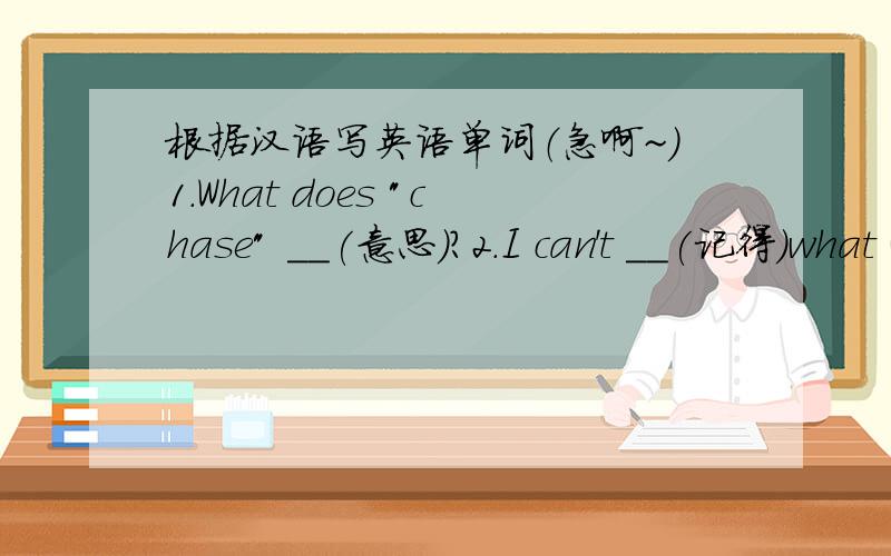 根据汉语写英语单词（急啊~）1.What does 