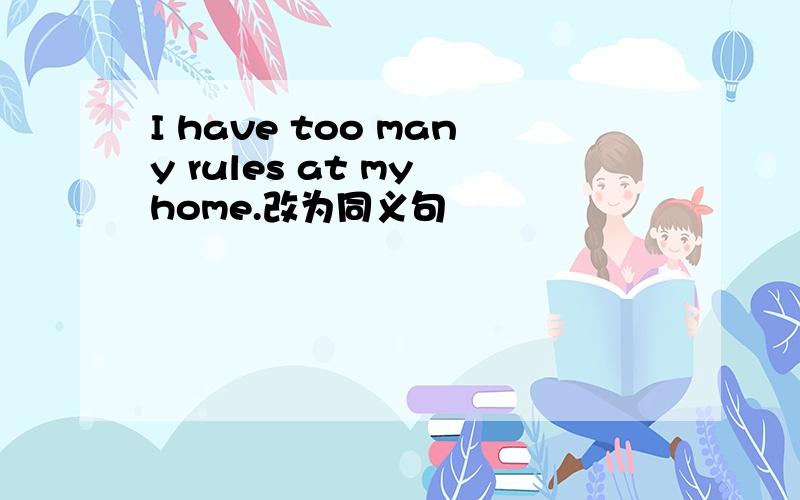 I have too many rules at my home.改为同义句