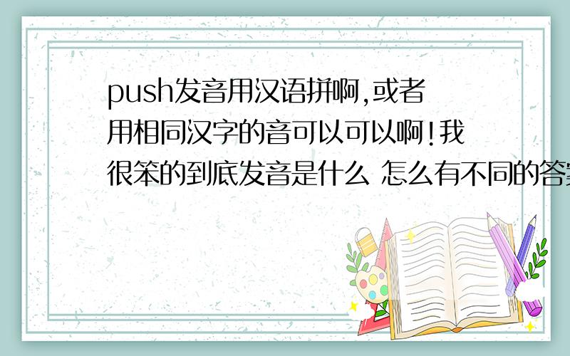 push发音用汉语拼啊,或者用相同汉字的音可以可以啊!我很笨的到底发音是什么 怎么有不同的答案，谁的不正确啊？有知道的给确认一下啊