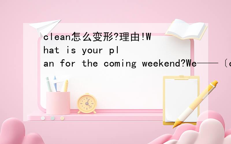 clean怎么变形?理由!What is your plan for the coming weekend?We——〔clean〕up the home for the elderly是不是are cleaning up 和will clean都可以？