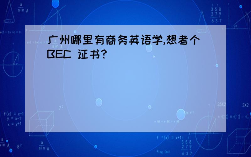 广州哪里有商务英语学,想考个BEC 证书?