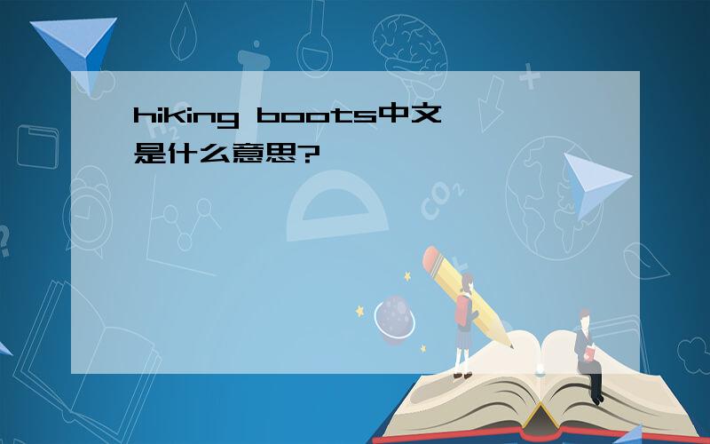 hiking boots中文是什么意思?