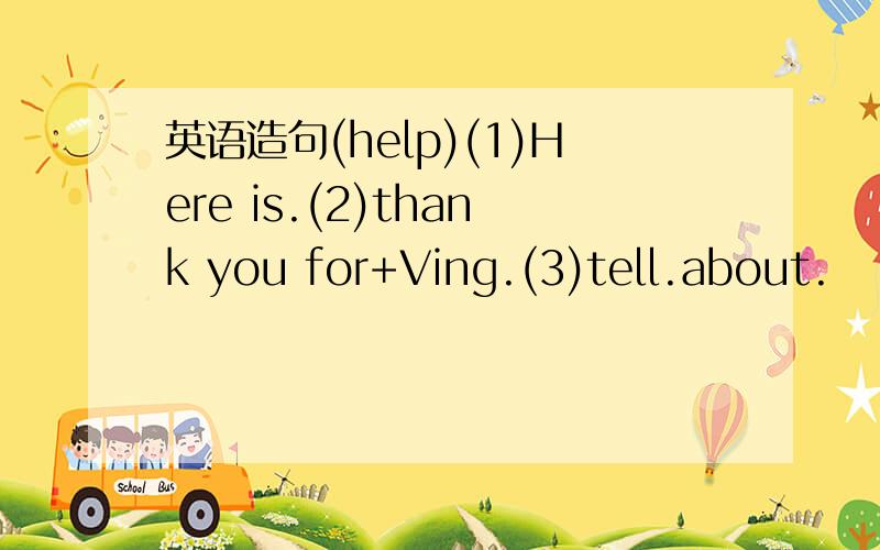英语造句(help)(1)Here is.(2)thank you for+Ving.(3)tell.about.