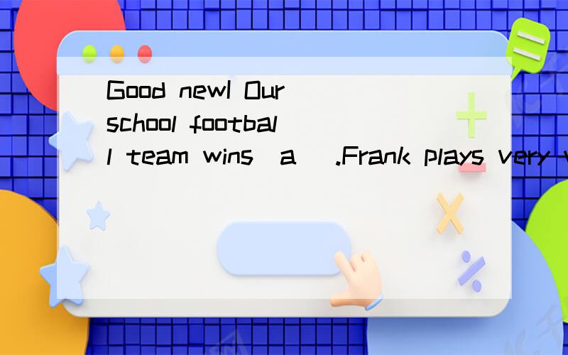 Good newI Our school football team wins(a ).Frank plays very well in the (m ).我会给分滴,今晚就要很急······new后面是感叹号
