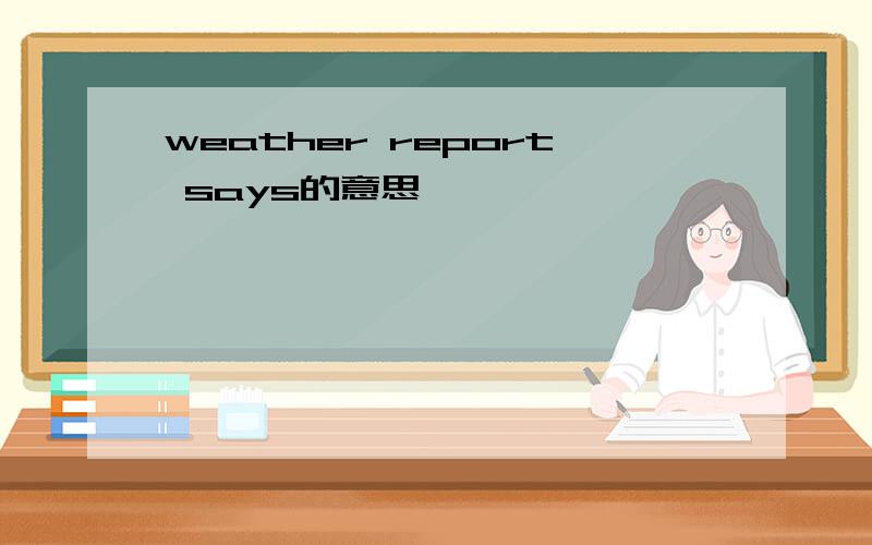 weather report says的意思