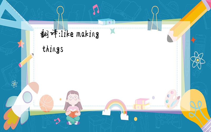 翻译：like making things