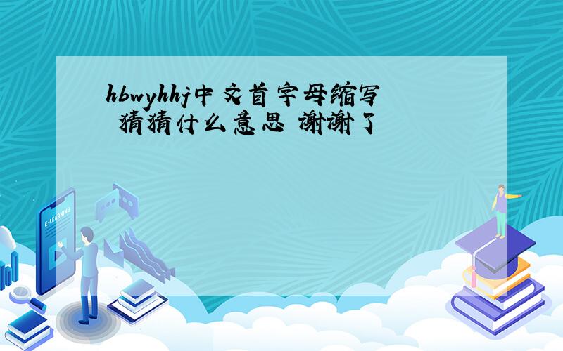 hbwyhhj中文首字母缩写 猜猜什么意思 谢谢了