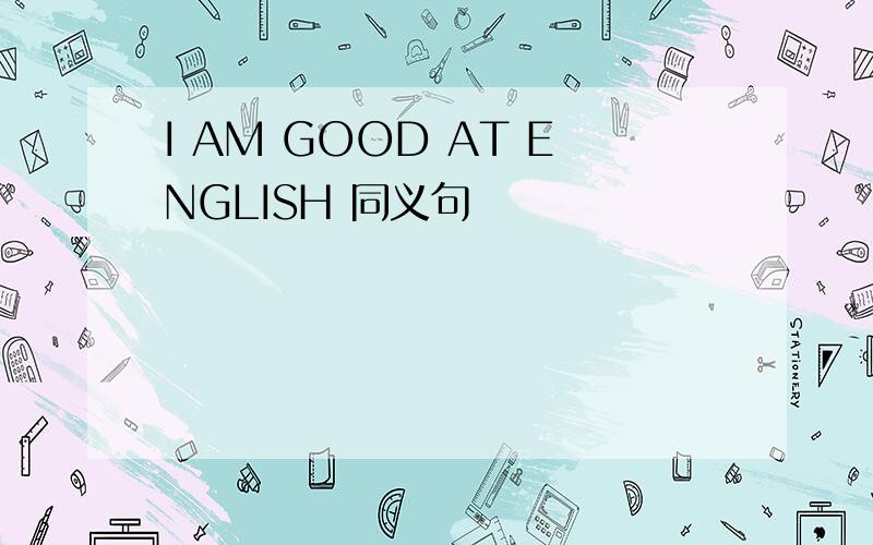 I AM GOOD AT ENGLISH 同义句