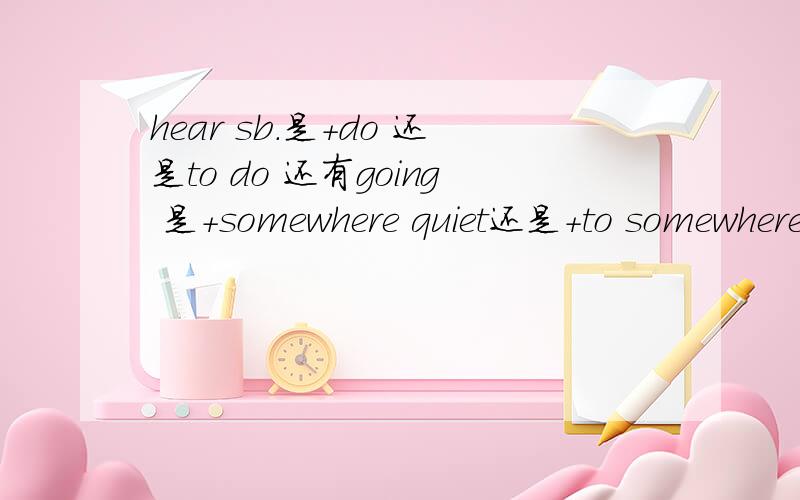 hear sb.是+do 还是to do 还有going 是+somewhere quiet还是+to somewhere quiet?2.in the end of和at the end of有什么区别?3.bargain 可否+s?