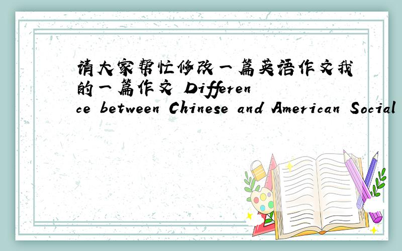 请大家帮忙修改一篇英语作文我的一篇作文 Difference between Chinese and American Social LifeAs the USA is the one and only superpower,and China is the largest developing country,there are many differences between them,and it was foun