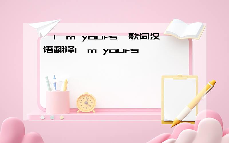 《I'm yours》歌词汉语翻译I'm yours