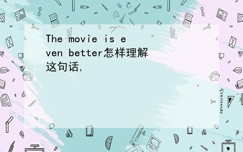The movie is even better怎样理解这句话,