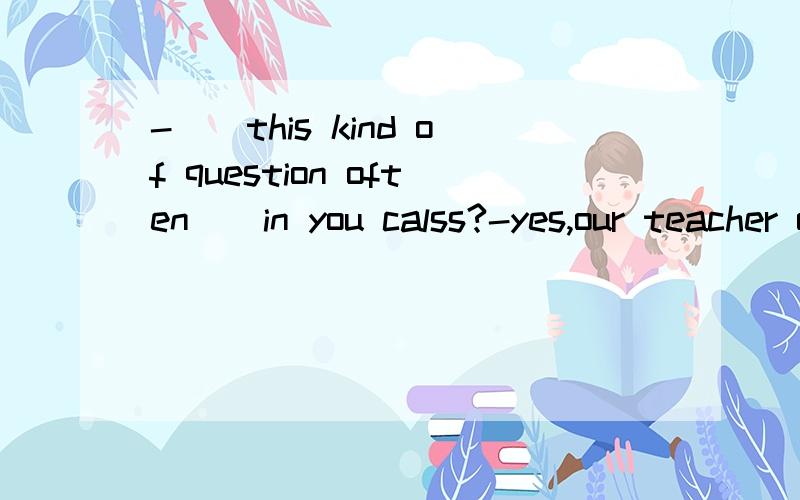 -()this kind of question often()in you calss?-yes,our teacher often ask us this kind of question.填is；asked.解释一下为什么,谢谢~~