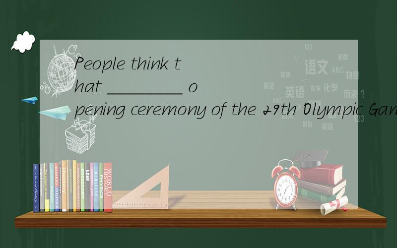 People think that ________ opening ceremony of the 29th Olympic Games is ________ great success.A．an；a B．the；a C．the；the D．the；/