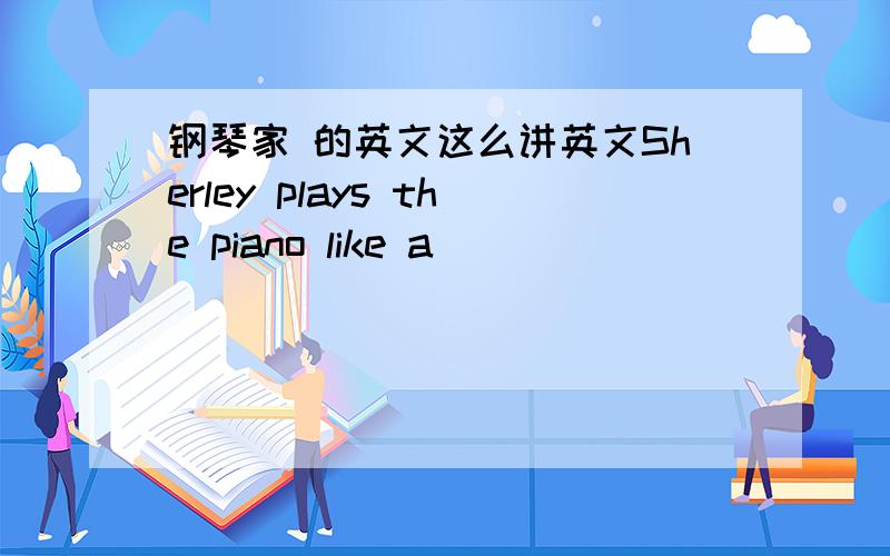 钢琴家 的英文这么讲英文Sherley plays the piano like a ______