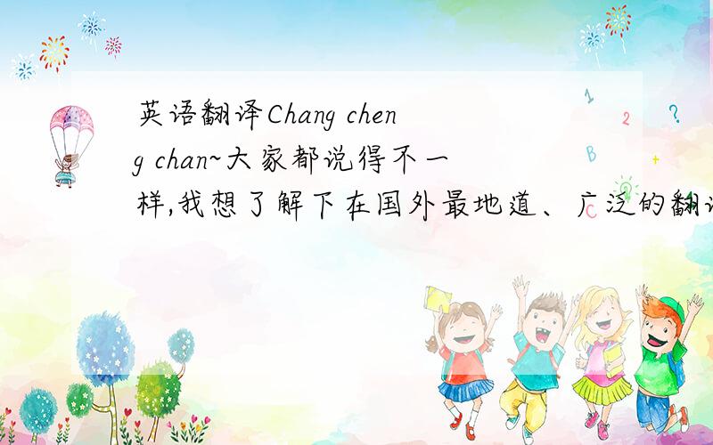 英语翻译Chang cheng chan~大家都说得不一样,我想了解下在国外最地道、广泛的翻译字~最好有出处喔~