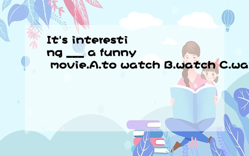 It's interesting ___ a funny movie.A.to watch B.watch C.watches D.watching
