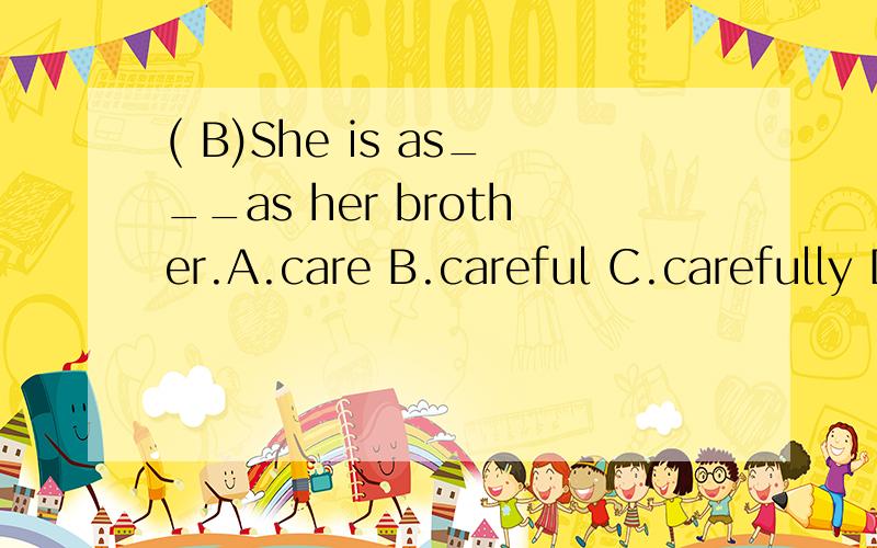( B)She is as___as her brother.A.care B.careful C.carefully D.more carefully为什么选B?ABCD各有什么作用代表什么?