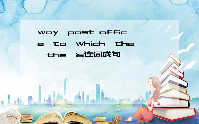 way,post office,to,which,the,the,is连词成句