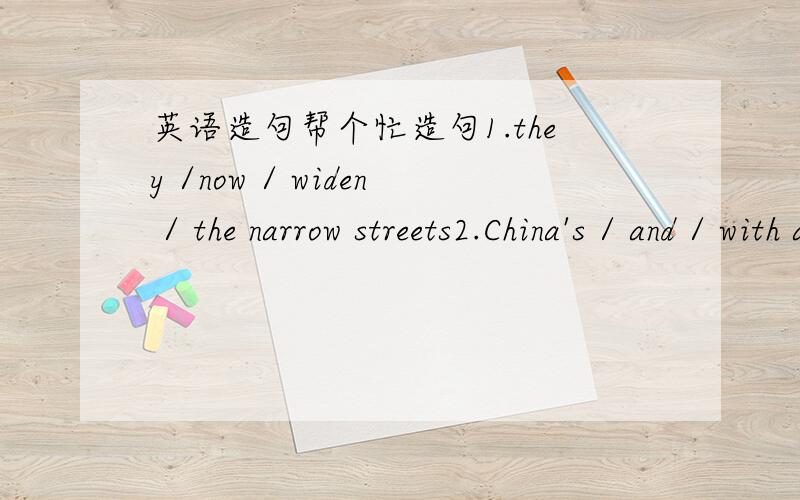 英语造句帮个忙造句1.they /now / widen / the narrow streets2.China's / and / with a long history / is / Shanghai / one of / famous /historical / cities /cultural3.page / write / the top left -hand corner / your name / in / the / of