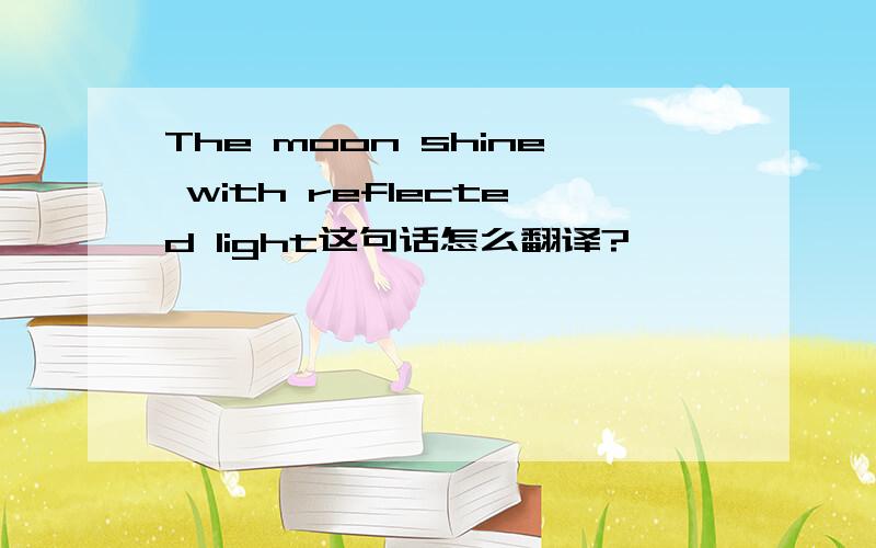 The moon shine with reflected light这句话怎么翻译?