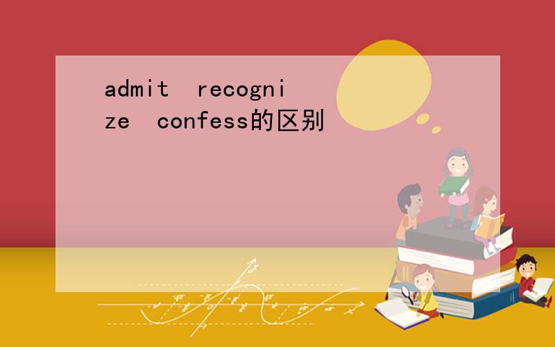 admit  recognize  confess的区别