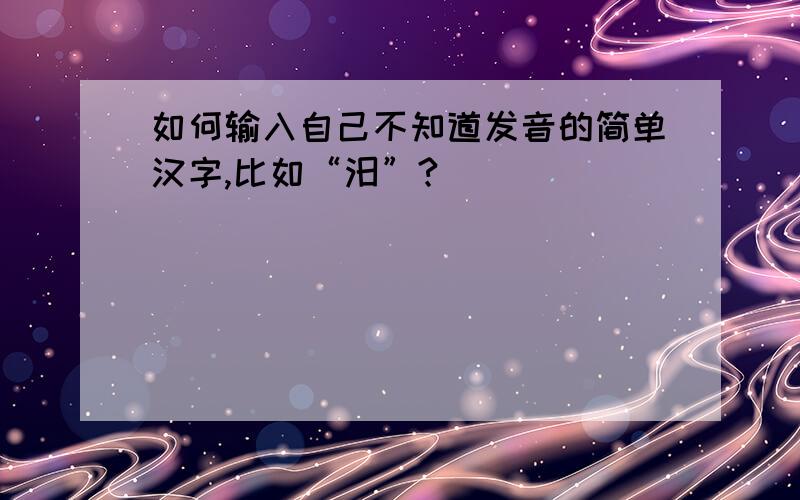 如何输入自己不知道发音的简单汉字,比如“汨”?