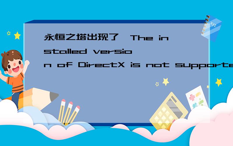 永恒之塔出现了、The installed version of DirectX is not supported by Aion怎么解决、帮帮.