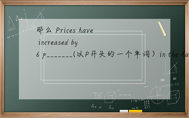 那么 Prices have increased by 6 p_______(以P开头的一个单词）in the last year.应该是什么?