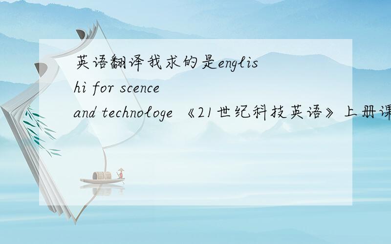 英语翻译我求的是englishi for scence and technologe 《21世纪科技英语》上册课文翻译 谁能提供吗？