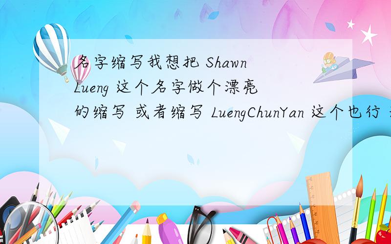 名字缩写我想把 Shawn Lueng 这个名字做个漂亮的缩写 或者缩写 LuengChunYan 这个也行 来个好心人帮帮手