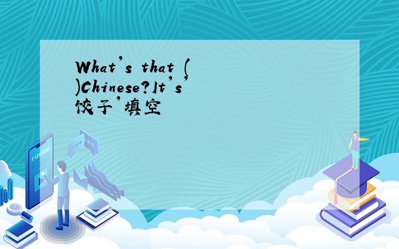 What's that ( )Chinese?It's'饺子’填空