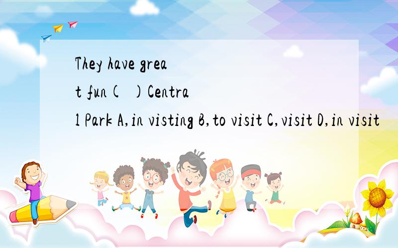 They have great fun( )Central Park A,in visting B,to visit C,visit D,in visit