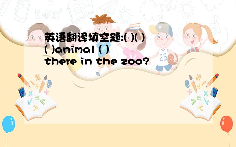 英语翻译填空题:( )( )( )animal ( ) there in the zoo?