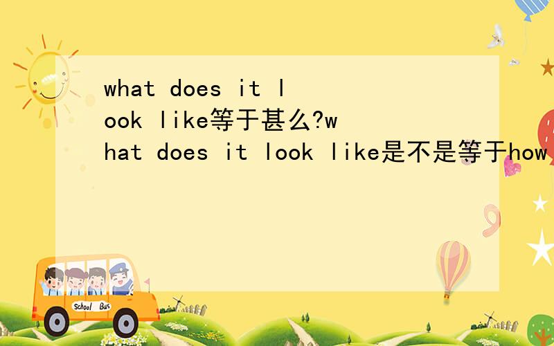 what does it look like等于甚么?what does it look like是不是等于how is it like?两者有没有甚么区别?有一道单项选择题：－_________?－She is tall with long hair.A.What does your sister look likeB.How is your sister likeC.What