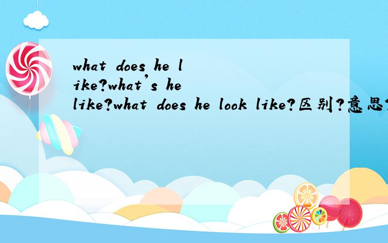 what does he like?what's he like?what does he look like?区别?意思?