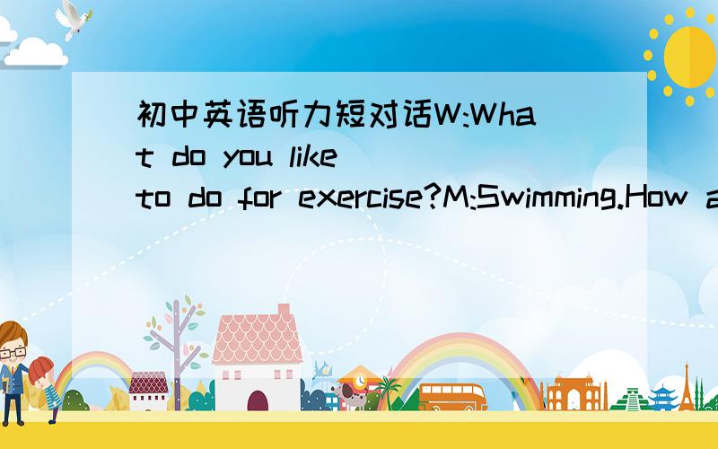 初中英语听力短对话W:What do you like to do for exercise?M:Swimming.How about you?为什么答案是 B) Weather.M 都翻译下吗?他们谈论的内容