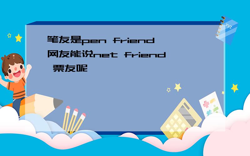 笔友是pen friend,网友能说net friend 票友呢