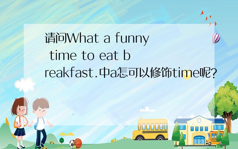 请问What a funny time to eat breakfast.中a怎可以修饰time呢?