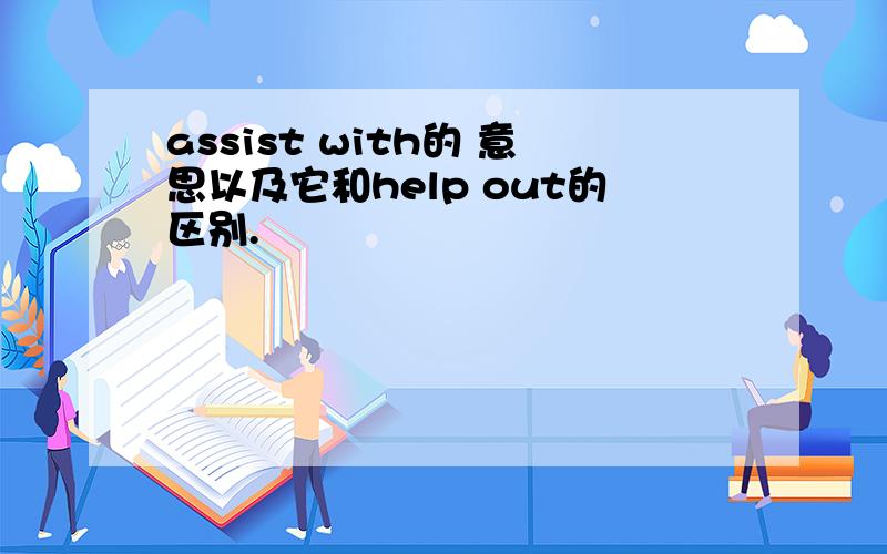 assist with的 意思以及它和help out的区别.
