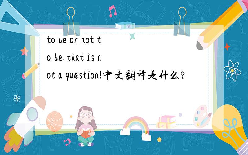 to be or not to be,that is not a question!中文翻译是什么?