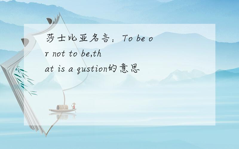 莎士比亚名言：To be or not to be,that is a qustion的意思