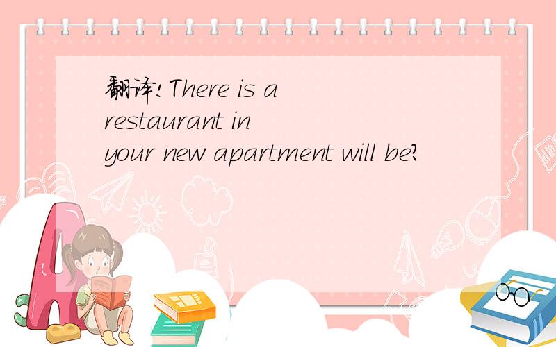 翻译!There is a restaurant in your new apartment will be?