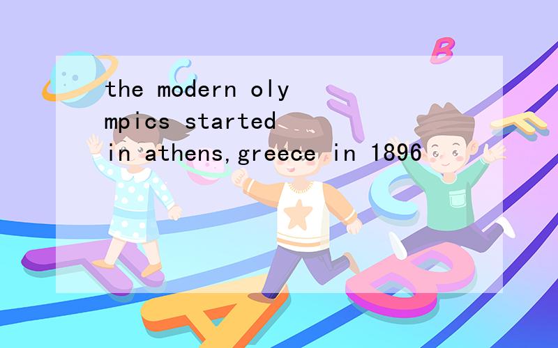 the modern olympics started in athens,greece in 1896