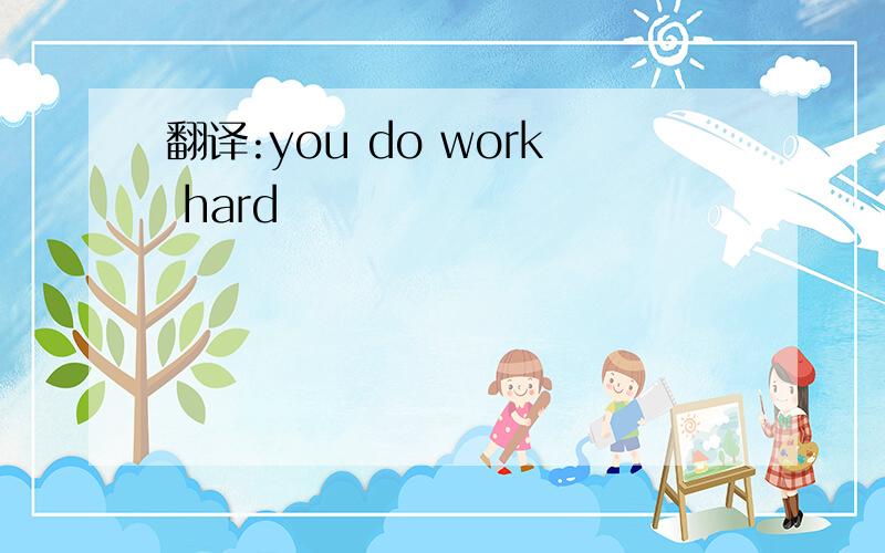 翻译:you do work hard