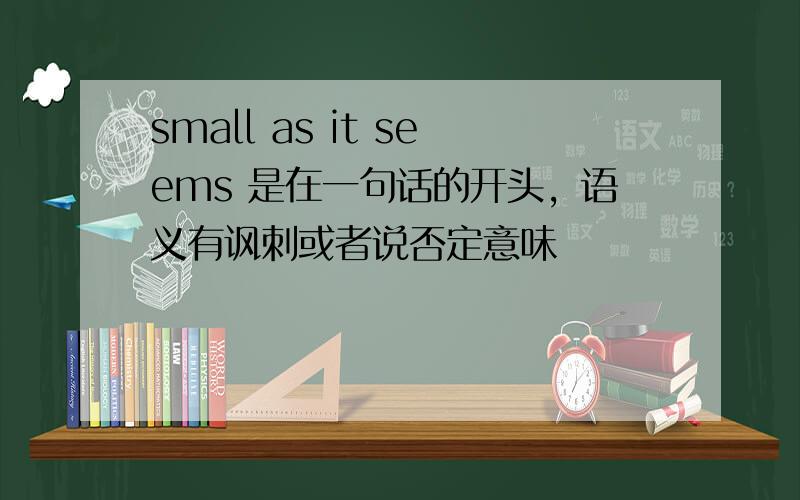 small as it seems 是在一句话的开头，语义有讽刺或者说否定意味