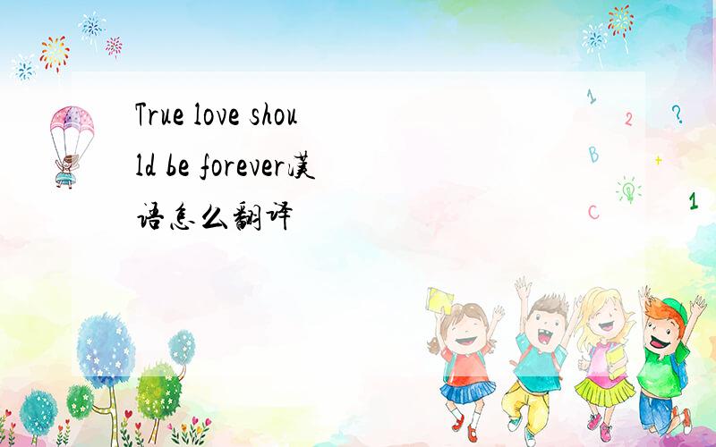 True love should be forever汉语怎么翻译
