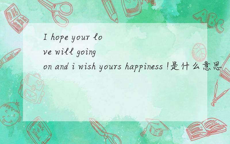 I hope your love will going on and i wish yours happiness !是什么意思