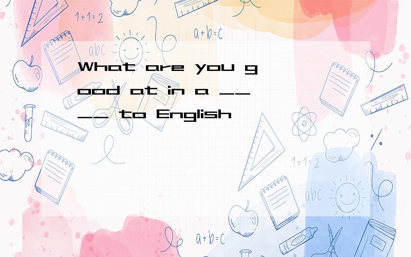 What are you good at in a ____ to English