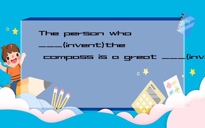 The person who___(invent)the compass is a great ___(invent).I don't like eating ___(west)food,By the time I got up ,my father had already ___(go)to work.when she got to class,the teacher___(start)teaching already.All of us know languages are always _